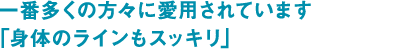 一番多くの方々に愛用されています「身体のラインもスッキリ」