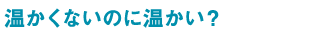 温かくないのに温かい?